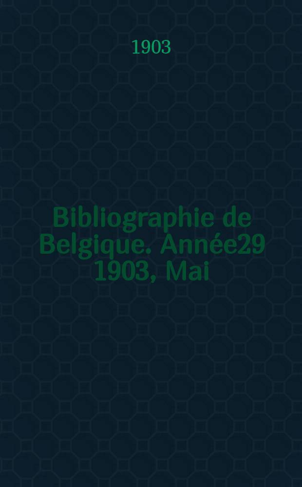 Bibliographie de Belgique. Ann&eacute;e29 1903, Mai