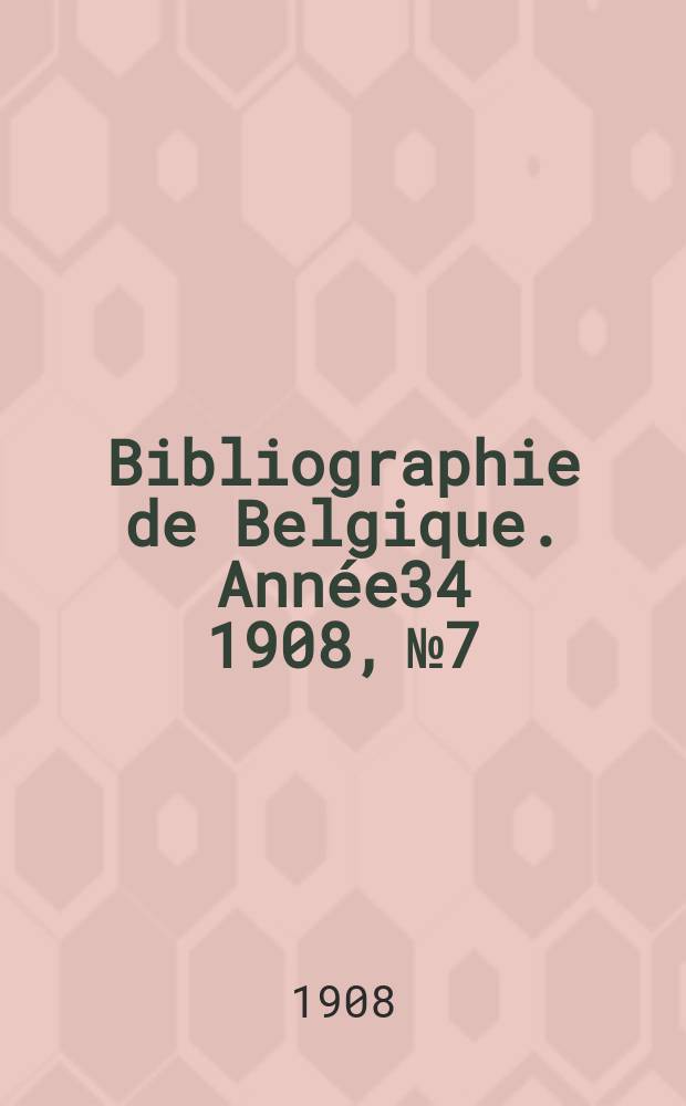Bibliographie de Belgique. Année34 1908, №7
