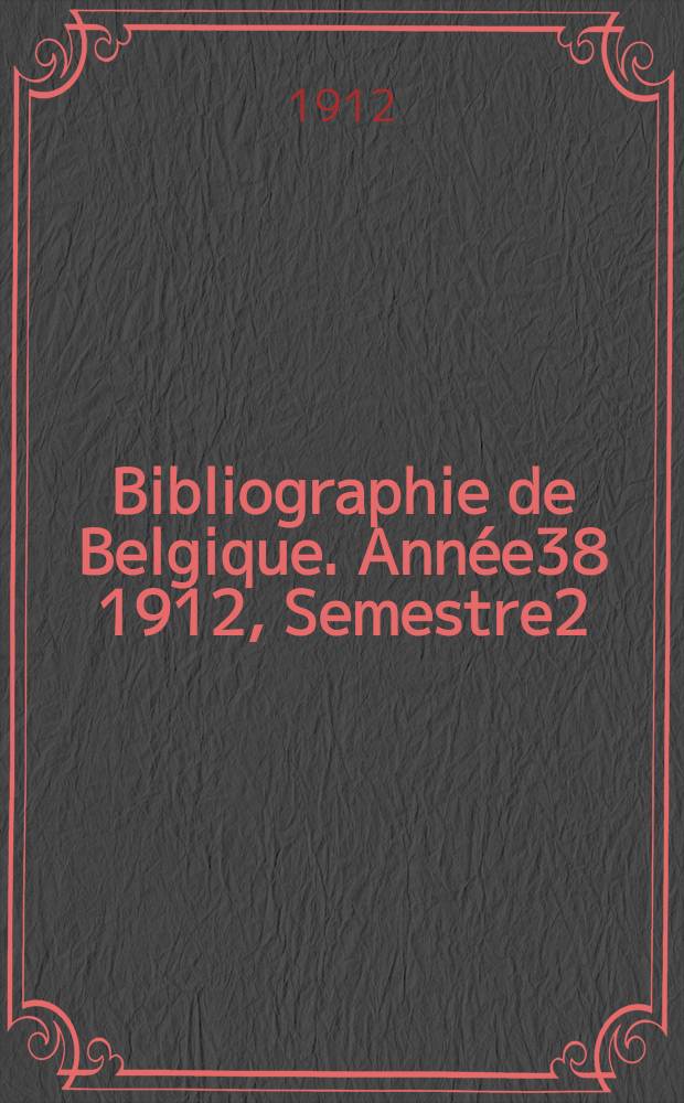 Bibliographie de Belgique. Ann&eacute;e38 1912, Semestre2