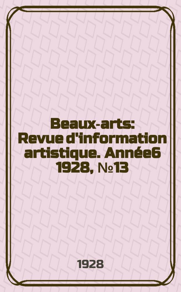 Beaux-arts : Revue d'information artistique. Année6 1928, №13