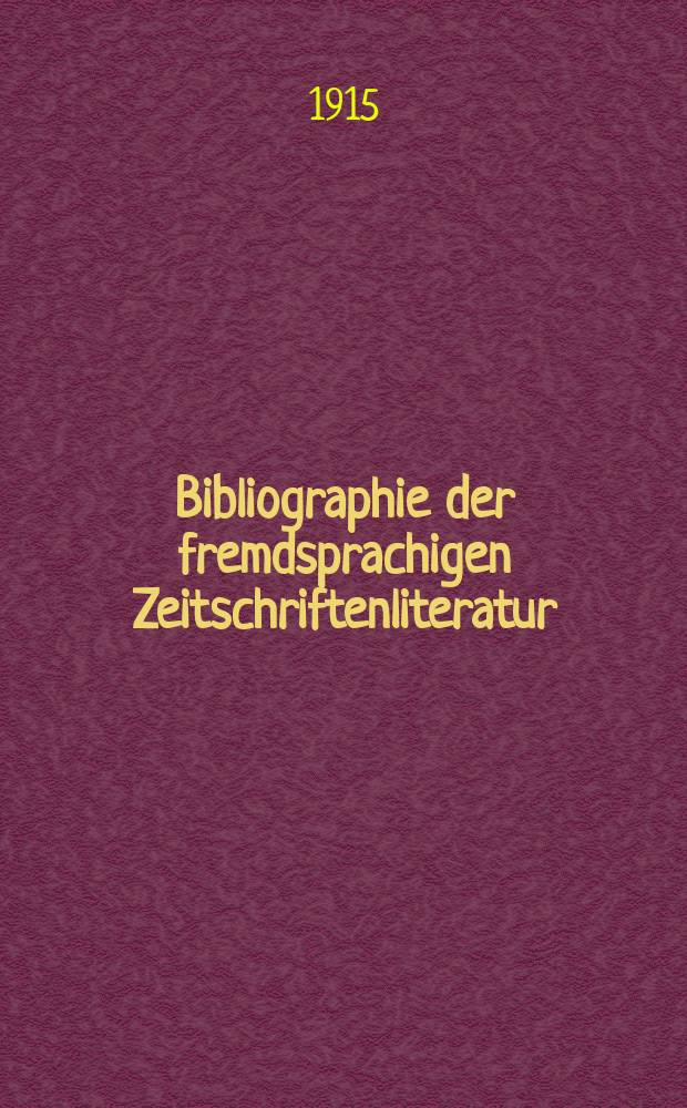 Bibliographie der fremdsprachigen Zeitschriftenliteratur : Alphabetisches hach Schlagworten in deutscher Sprache sachlich geordnetes Verzeichnis von Aufsätzen die in zumeist wissenschaftlichen Zeitungen nichtdeutscher Zunge erschienen sind. Bd.11, 1913-4