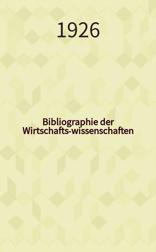 Bibliographie der Wirtschafts-wissenschaften : Vormals Bibliographie der Sozialwissenschaften Zusgest in der Bibl. des Inst, für Weltwirtschaft an der Univ. Kiel. Jg.22 1926, №11