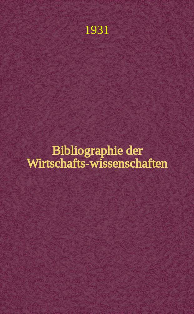 Bibliographie der Wirtschafts-wissenschaften : Vormals Bibliographie der Sozialwissenschaften Zusgest in der Bibl. des Inst, f&uuml;r Weltwirtschaft an der Univ. Kiel. Jg.27 1931, H.4