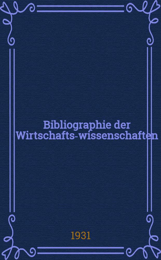 Bibliographie der Wirtschafts-wissenschaften : Vormals Bibliographie der Sozialwissenschaften Zusgest in der Bibl. des Inst, für Weltwirtschaft an der Univ. Kiel. Jg.27 1931, H.7
