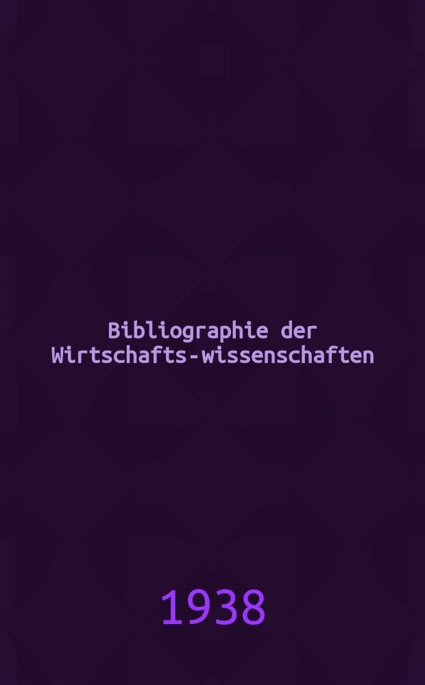 Bibliographie der Wirtschafts-wissenschaften : Vormals Bibliographie der Sozialwissenschaften Zusgest in der Bibl. des Inst, f&uuml;r Weltwirtschaft an der Univ. Kiel. Jg.34 1938, H.3
