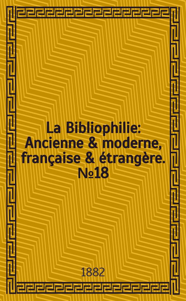 La Bibliophilie : Ancienne & moderne, française & étrangère. №18