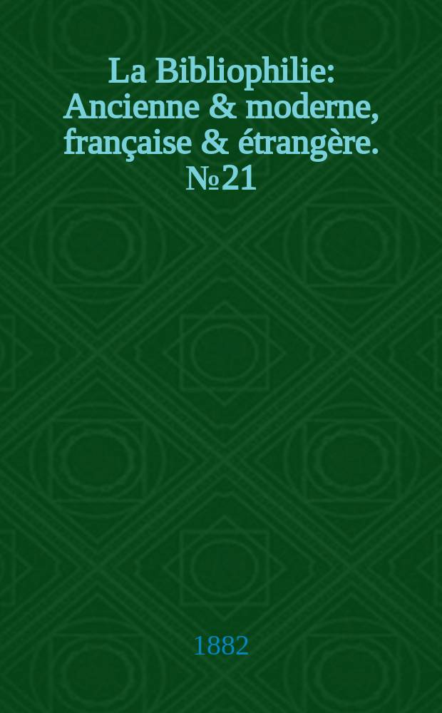La Bibliophilie : Ancienne & moderne, française & étrangère. №21