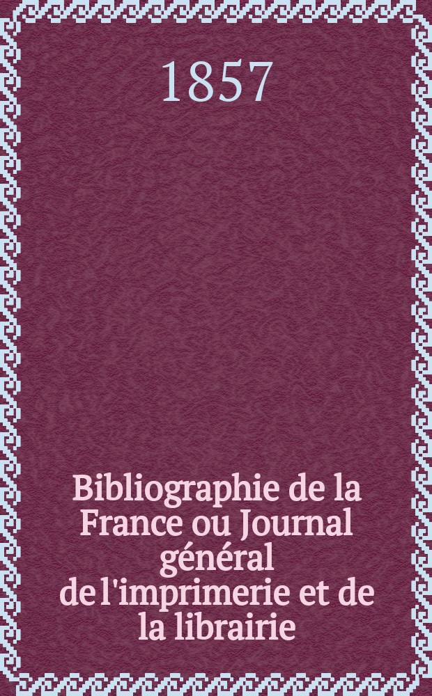 Bibliographie de la France ou Journal général de l'imprimerie et de la librairie : Livres, compositions musicales, gravures. etc. Publ. sur les documents directement fournis par le Ministère de l'intérieur. Année46 1857, T.1, №15