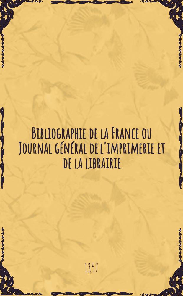 Bibliographie de la France ou Journal général de l'imprimerie et de la librairie : Livres, compositions musicales, gravures. etc. Publ. sur les documents directement fournis par le Ministère de l'intérieur. Année46 1857, T.1, №34