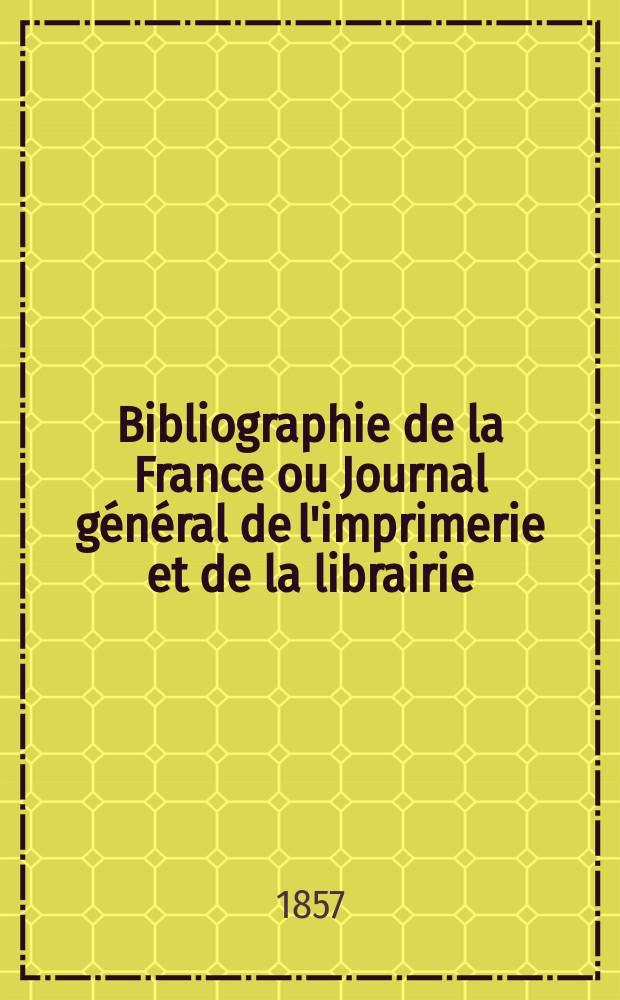 Bibliographie de la France ou Journal général de l'imprimerie et de la librairie : Livres, compositions musicales, gravures. etc. Publ. sur les documents directement fournis par le Ministère de l'intérieur. Année46 1857, T.1, №37