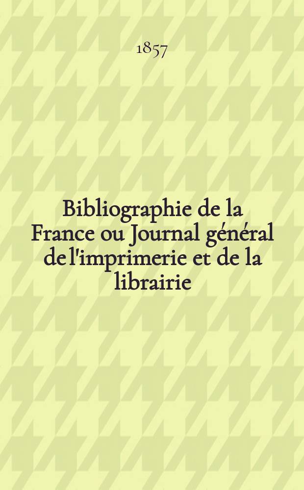 Bibliographie de la France ou Journal général de l'imprimerie et de la librairie : Livres, compositions musicales, gravures. etc. Publ. sur les documents directement fournis par le Ministère de l'intérieur. Année46 1857, T.1, №42
