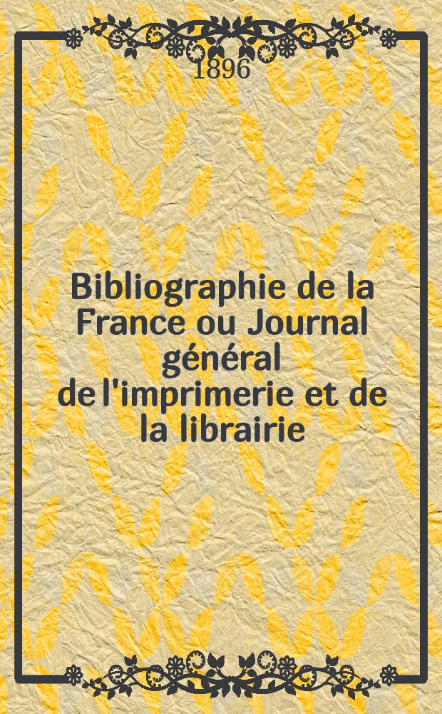 Bibliographie de la France ou Journal général de l'imprimerie et de la librairie : Livres, compositions musicales, gravures. etc. Publ. sur les documents directement fournis par le Ministère de l'intérieur. Année85 1896, T.40, №40