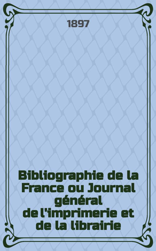 Bibliographie de la France ou Journal général de l'imprimerie et de la librairie : Livres, compositions musicales, gravures. etc. Publ. sur les documents directement fournis par le Ministère de l'intérieur. Année86 1897, T.41, №5