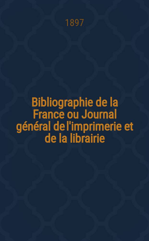 Bibliographie de la France ou Journal général de l'imprimerie et de la librairie : Livres, compositions musicales, gravures. etc. Publ. sur les documents directement fournis par le Ministère de l'intérieur. Année86 1897, T.41, №42