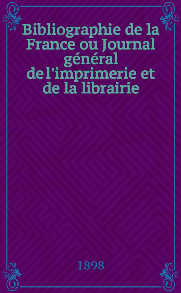 Bibliographie de la France ou Journal g&eacute;n&eacute;ral de l'imprimerie et de la librairie : Livres, compositions musicales, gravures. etc. Publ. sur les documents directement fournis par le Minist&egrave;re de l'int&eacute;rieur. Ann&eacute;e87 1898, T.42, №23