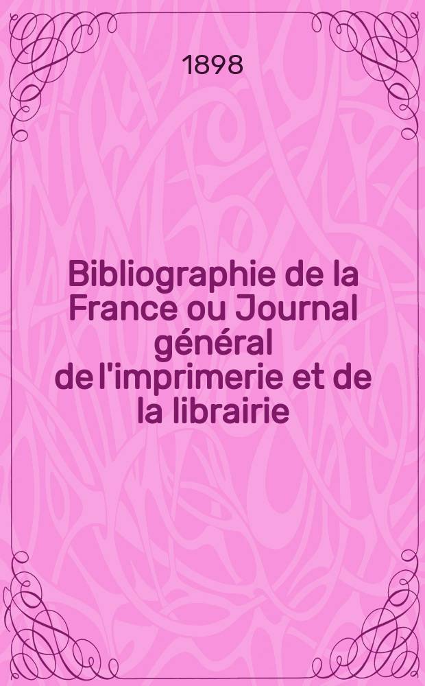 Bibliographie de la France ou Journal g&eacute;n&eacute;ral de l'imprimerie et de la librairie : Livres, compositions musicales, gravures. etc. Publ. sur les documents directement fournis par le Minist&egrave;re de l'int&eacute;rieur. Ann&eacute;e87 1898, T.42, №24