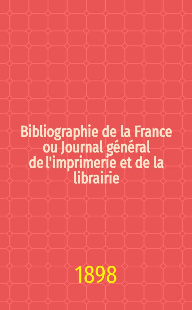 Bibliographie de la France ou Journal général de l'imprimerie et de la librairie : Livres, compositions musicales, gravures. etc. Publ. sur les documents directement fournis par le Ministère de l'intérieur. Année87 1898, T.42, №27