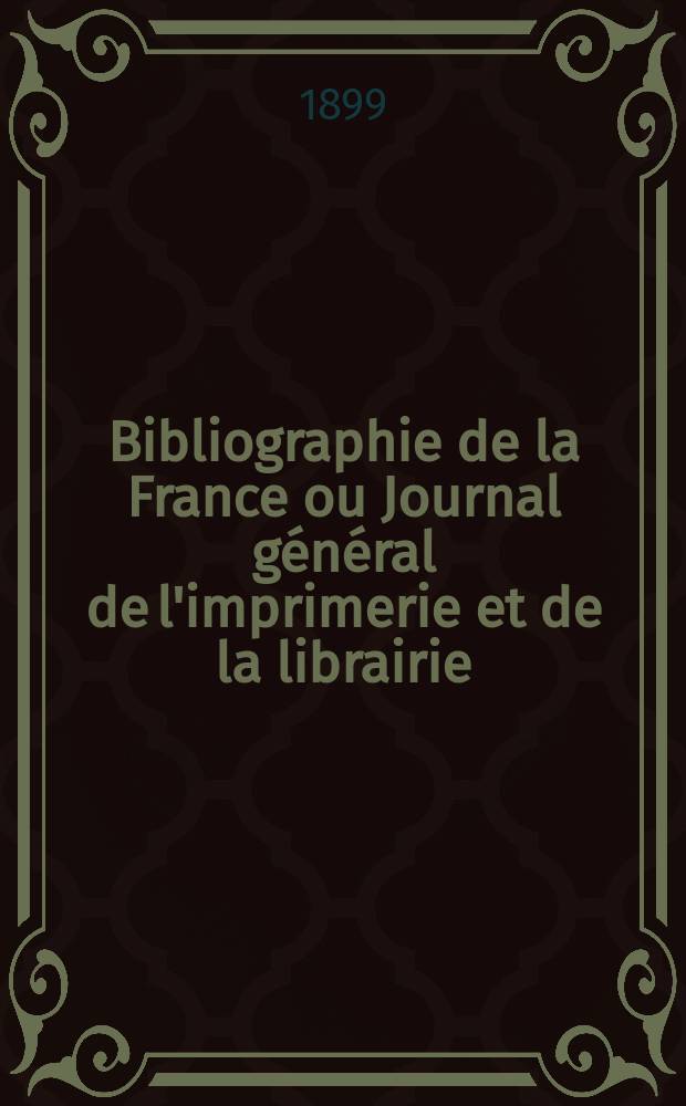 Bibliographie de la France ou Journal général de l'imprimerie et de la librairie : Livres, compositions musicales, gravures. etc. Publ. sur les documents directement fournis par le Ministère de l'intérieur. Année88 1899, T.43, №1