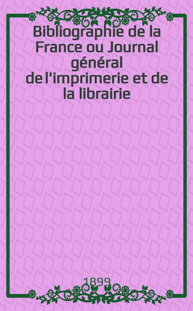 Bibliographie de la France ou Journal général de l'imprimerie et de la librairie : Livres, compositions musicales, gravures. etc. Publ. sur les documents directement fournis par le Ministère de l'intérieur. Année88 1899, T.43, №10
