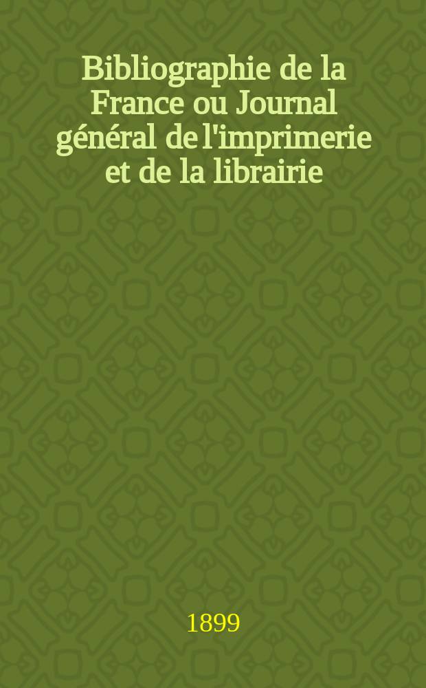 Bibliographie de la France ou Journal général de l'imprimerie et de la librairie : Livres, compositions musicales, gravures. etc. Publ. sur les documents directement fournis par le Ministère de l'intérieur. Année88 1899, T.43, №25