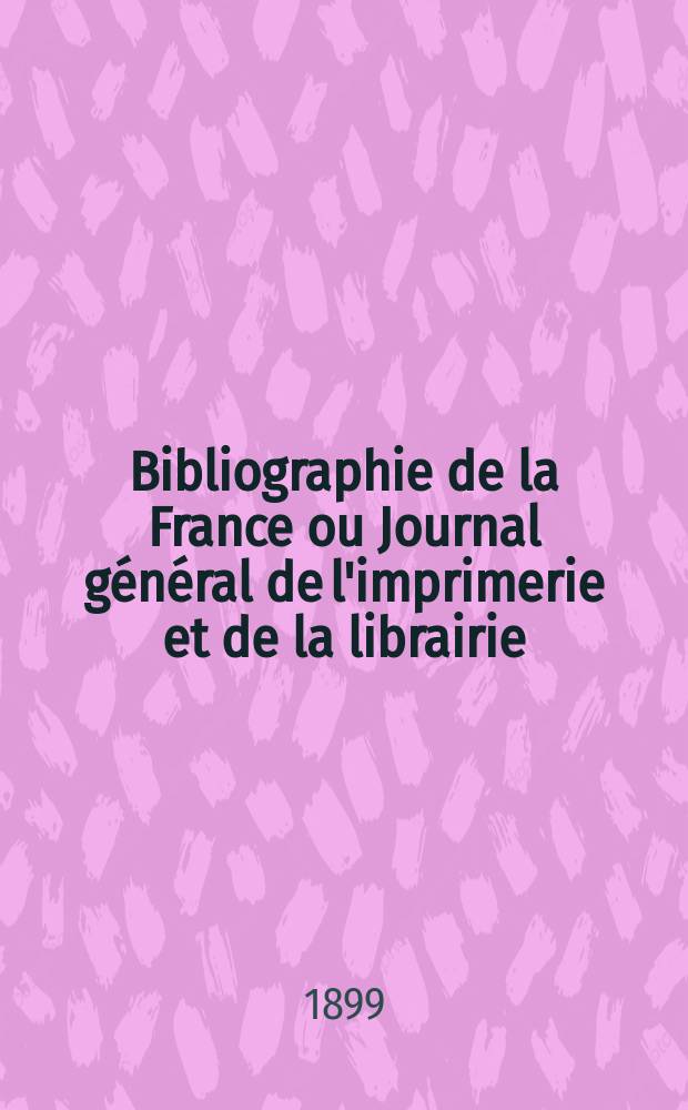 Bibliographie de la France ou Journal général de l'imprimerie et de la librairie : Livres, compositions musicales, gravures. etc. Publ. sur les documents directement fournis par le Ministère de l'intérieur. Année88 1899, T.43, №27