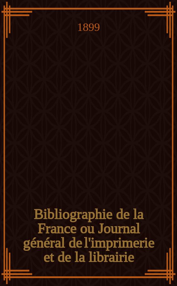 Bibliographie de la France ou Journal général de l'imprimerie et de la librairie : Livres, compositions musicales, gravures. etc. Publ. sur les documents directement fournis par le Ministère de l'intérieur. Année88 1899, T.43, №30