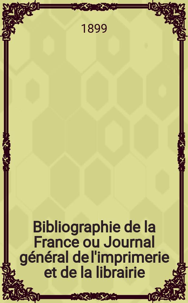 Bibliographie de la France ou Journal général de l'imprimerie et de la librairie : Livres, compositions musicales, gravures. etc. Publ. sur les documents directement fournis par le Ministère de l'intérieur. Année88 1899, T.43, №48