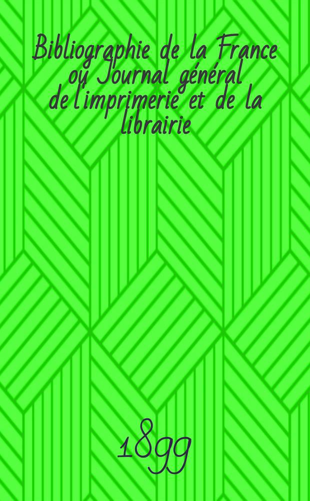 Bibliographie de la France ou Journal g&eacute;n&eacute;ral de l'imprimerie et de la librairie : Livres, compositions musicales, gravures. etc. Publ. sur les documents directement fournis par le Minist&egrave;re de l'int&eacute;rieur. Ann&eacute;e88 1899, T.43, №49