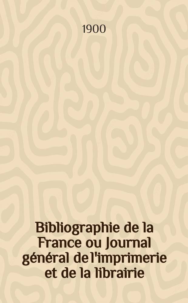 Bibliographie de la France ou Journal général de l'imprimerie et de la librairie : Livres, compositions musicales, gravures. etc. Publ. sur les documents directement fournis par le Ministère de l'intérieur. Année89 1900, T.44, №20