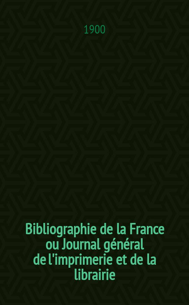 Bibliographie de la France ou Journal général de l'imprimerie et de la librairie : Livres, compositions musicales, gravures. etc. Publ. sur les documents directement fournis par le Ministère de l'intérieur. Année89 1900, T.44, №24