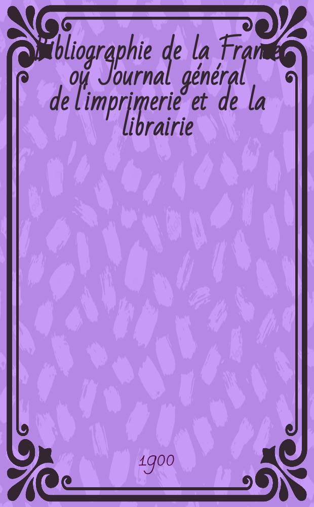 Bibliographie de la France ou Journal général de l'imprimerie et de la librairie : Livres, compositions musicales, gravures. etc. Publ. sur les documents directement fournis par le Ministère de l'intérieur. Année89 1900, T.44, №40