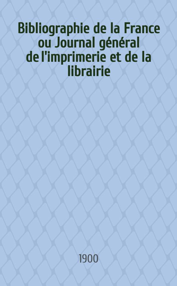 Bibliographie de la France ou Journal g&eacute;n&eacute;ral de l'imprimerie et de la librairie : Livres, compositions musicales, gravures. etc. Publ. sur les documents directement fournis par le Minist&egrave;re de l'int&eacute;rieur. Ann&eacute;e89 1900, T.44, №43