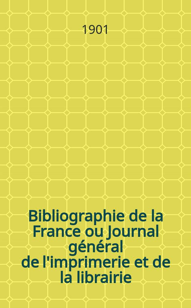 Bibliographie de la France ou Journal g&eacute;n&eacute;ral de l'imprimerie et de la librairie : Livres, compositions musicales, gravures. etc. Publ. sur les documents directement fournis par le Minist&egrave;re de l'int&eacute;rieur. Ann&eacute;e90 1901, T.45, №21