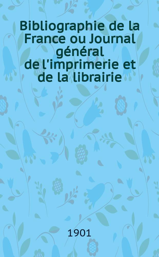 Bibliographie de la France ou Journal g&eacute;n&eacute;ral de l'imprimerie et de la librairie : Livres, compositions musicales, gravures. etc. Publ. sur les documents directement fournis par le Minist&egrave;re de l'int&eacute;rieur. Ann&eacute;e90 1901, T.45, №43