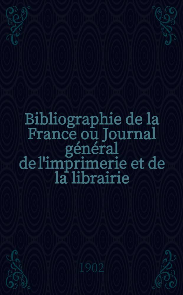 Bibliographie de la France ou Journal général de l'imprimerie et de la librairie : Livres, compositions musicales, gravures. etc. Publ. sur les documents directement fournis par le Ministère de l'intérieur. Année91 1902, T.46, №27