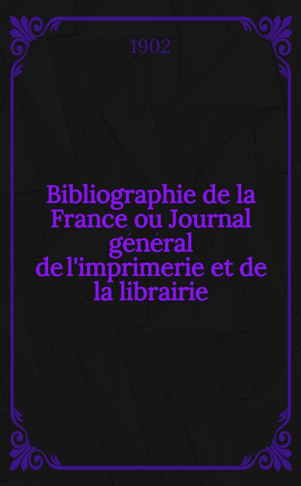 Bibliographie de la France ou Journal g&eacute;n&eacute;ral de l'imprimerie et de la librairie : Livres, compositions musicales, gravures. etc. Publ. sur les documents directement fournis par le Minist&egrave;re de l'int&eacute;rieur. Ann&eacute;e91 1902, T.46, №41
