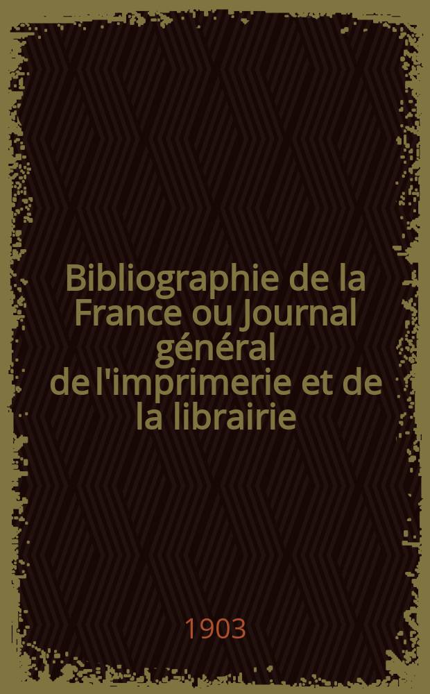 Bibliographie de la France ou Journal général de l'imprimerie et de la librairie : Livres, compositions musicales, gravures. etc. Publ. sur les documents directement fournis par le Ministère de l'intérieur. Année92 1903, T.47, №1