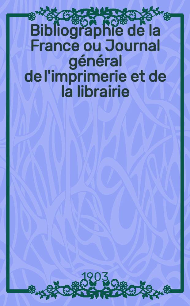 Bibliographie de la France ou Journal général de l'imprimerie et de la librairie : Livres, compositions musicales, gravures. etc. Publ. sur les documents directement fournis par le Ministère de l'intérieur. Année92 1903, T.47, №16