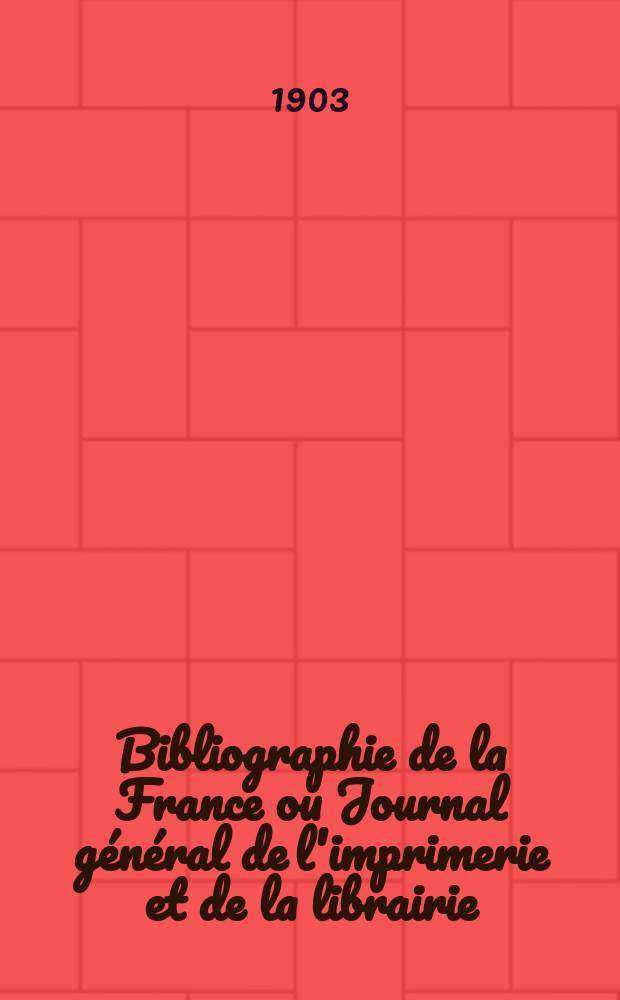 Bibliographie de la France ou Journal g&eacute;n&eacute;ral de l'imprimerie et de la librairie : Livres, compositions musicales, gravures. etc. Publ. sur les documents directement fournis par le Minist&egrave;re de l'int&eacute;rieur. Ann&eacute;e92 1903, T.47, №18