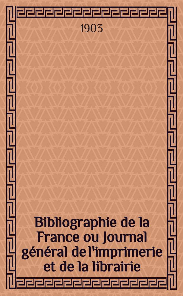 Bibliographie de la France ou Journal général de l'imprimerie et de la librairie : Livres, compositions musicales, gravures. etc. Publ. sur les documents directement fournis par le Ministère de l'intérieur. Année92 1903, T.47, №41
