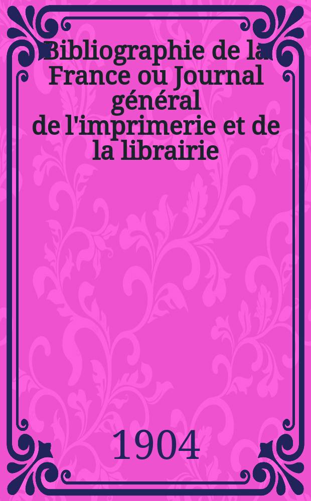 Bibliographie de la France ou Journal général de l'imprimerie et de la librairie : Livres, compositions musicales, gravures. etc. Publ. sur les documents directement fournis par le Ministère de l'intérieur. Année93 1904, T.48, №20