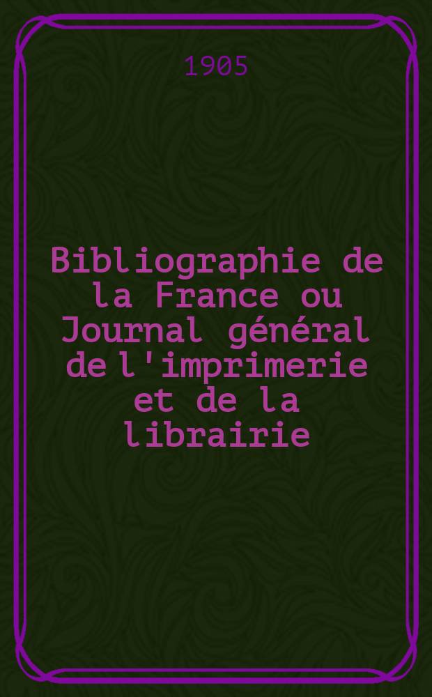 Bibliographie de la France ou Journal g&eacute;n&eacute;ral de l'imprimerie et de la librairie : Livres, compositions musicales, gravures. etc. Publ. sur les documents directement fournis par le Minist&egrave;re de l'int&eacute;rieur. Ann&eacute;e94 1905, T.49, №17