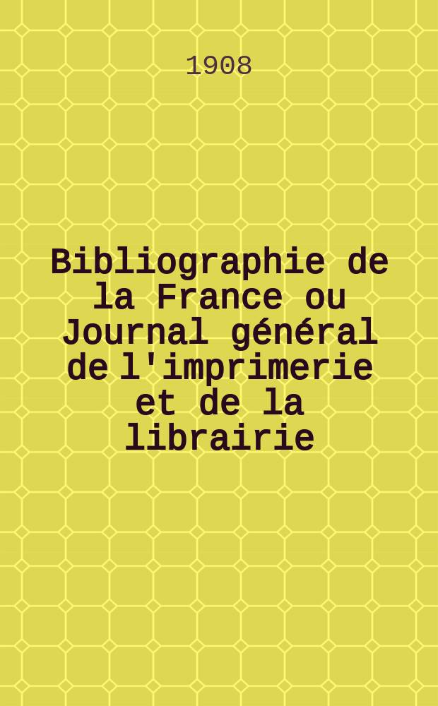 Bibliographie de la France ou Journal g&eacute;n&eacute;ral de l'imprimerie et de la librairie : Livres, compositions musicales, gravures. etc. Publ. sur les documents directement fournis par le Minist&egrave;re de l'int&eacute;rieur. Ann&eacute;e97 1908, T.52, №52
