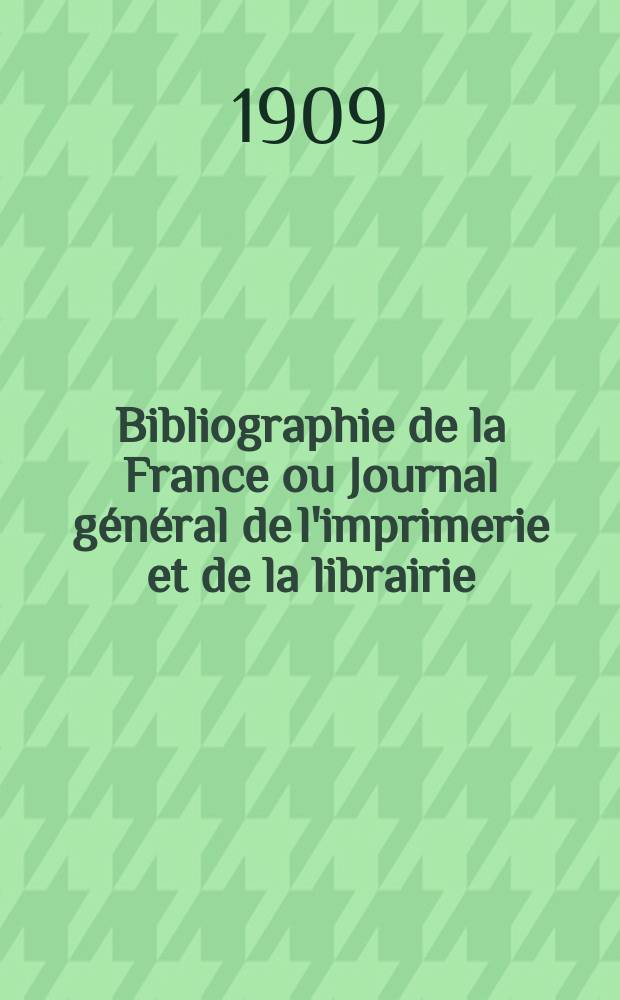 Bibliographie de la France ou Journal général de l'imprimerie et de la librairie : Livres, compositions musicales, gravures. etc. Publ. sur les documents directement fournis par le Ministère de l'intérieur. Année98 1909, T.53, №6