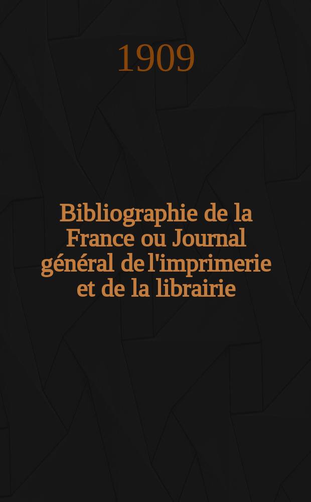 Bibliographie de la France ou Journal g&eacute;n&eacute;ral de l'imprimerie et de la librairie : Livres, compositions musicales, gravures. etc. Publ. sur les documents directement fournis par le Minist&egrave;re de l'int&eacute;rieur. Ann&eacute;e98 1909, T.53, №12
