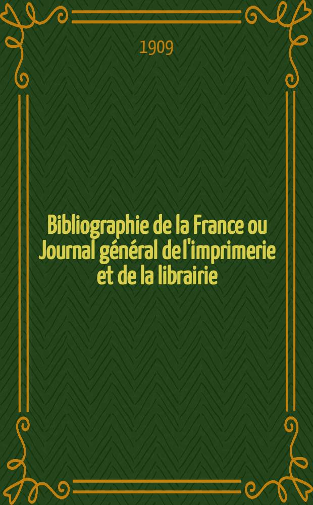 Bibliographie de la France ou Journal général de l'imprimerie et de la librairie : Livres, compositions musicales, gravures. etc. Publ. sur les documents directement fournis par le Ministère de l'intérieur. Année98 1909, T.53, №21
