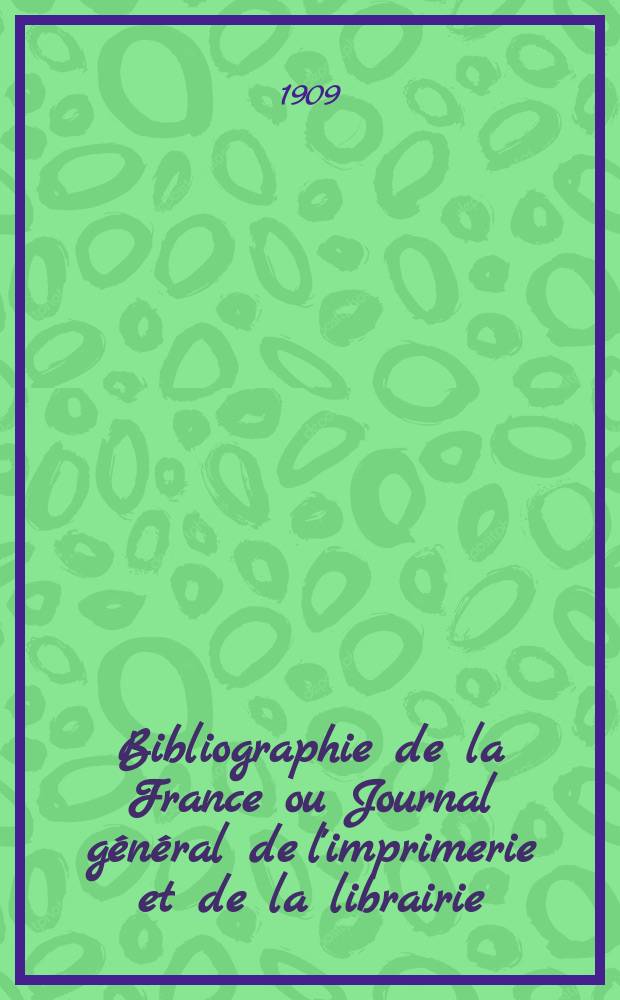 Bibliographie de la France ou Journal g&eacute;n&eacute;ral de l'imprimerie et de la librairie : Livres, compositions musicales, gravures. etc. Publ. sur les documents directement fournis par le Minist&egrave;re de l'int&eacute;rieur. Ann&eacute;e98 1909, T.53, №36