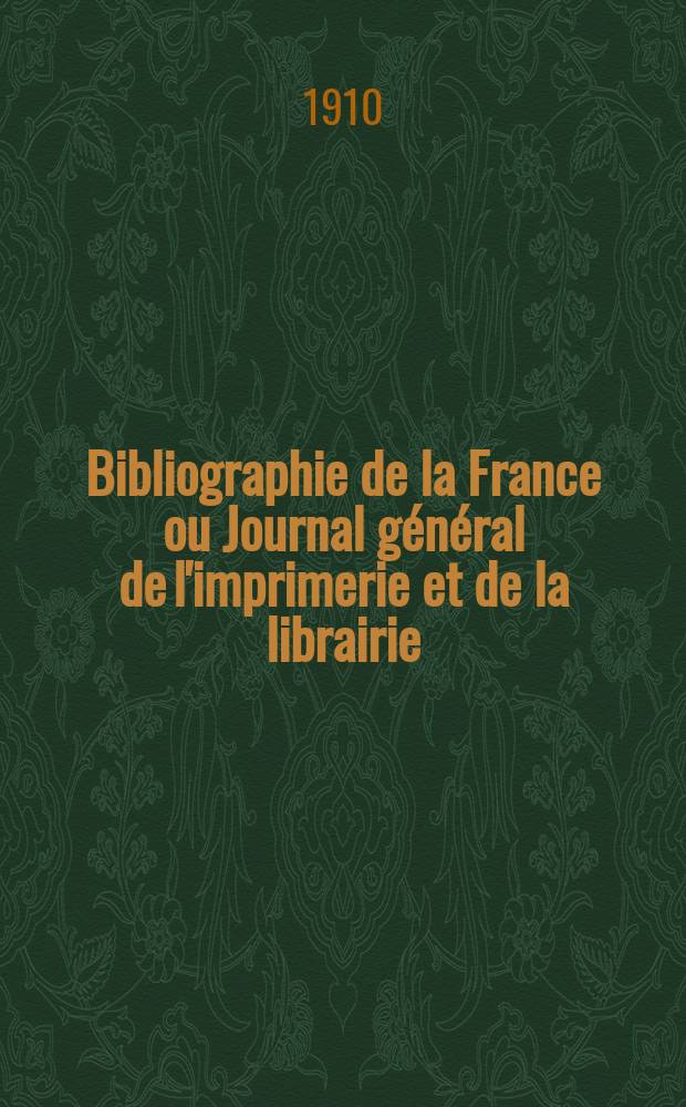 Bibliographie de la France ou Journal général de l'imprimerie et de la librairie : Livres, compositions musicales, gravures. etc. Publ. sur les documents directement fournis par le Ministère de l'intérieur. Année99 1910, T.54, №23