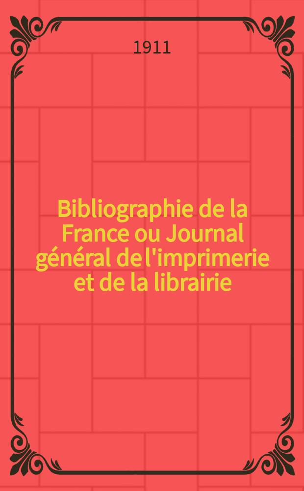 Bibliographie de la France ou Journal général de l'imprimerie et de la librairie : Livres, compositions musicales, gravures. etc. Publ. sur les documents directement fournis par le Ministère de l'intérieur. Année100 1911, T.55, №16