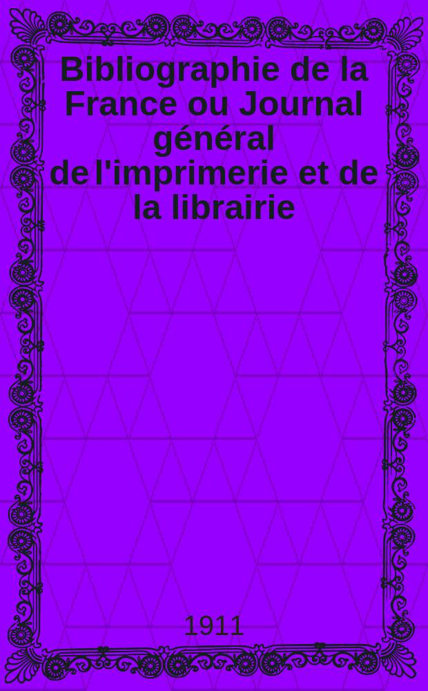 Bibliographie de la France ou Journal général de l'imprimerie et de la librairie : Livres, compositions musicales, gravures. etc. Publ. sur les documents directement fournis par le Ministère de l'intérieur. Année100 1911, T.55, №27